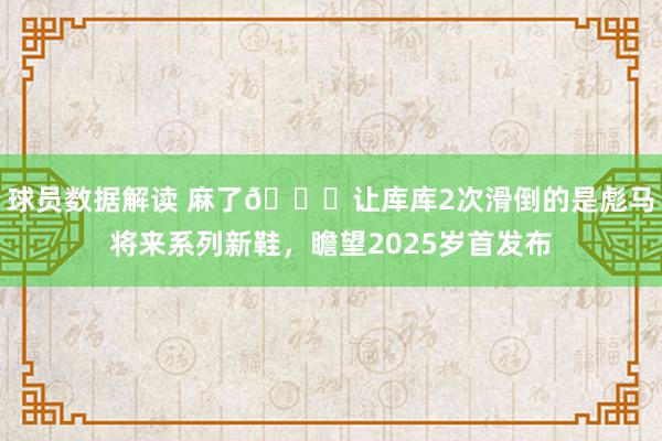 球员数据解读 麻了😂让库库2次滑倒的是彪马将来系列新鞋，瞻望2025岁首发布