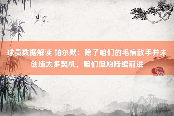 球员数据解读 帕尔默：除了咱们的毛病敌手并未创造太多契机，咱们但愿陆续前进