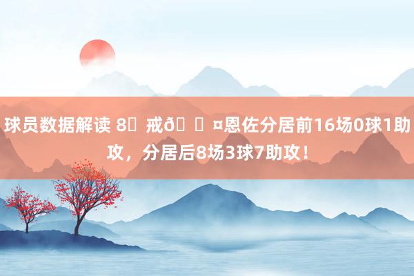 球员数据解读 8⃣戒😤恩佐分居前16场0球1助攻，分居后8场3球7助攻！