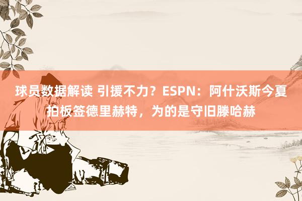 球员数据解读 引援不力？ESPN：阿什沃斯今夏拍板签德里赫特，为的是守旧滕哈赫