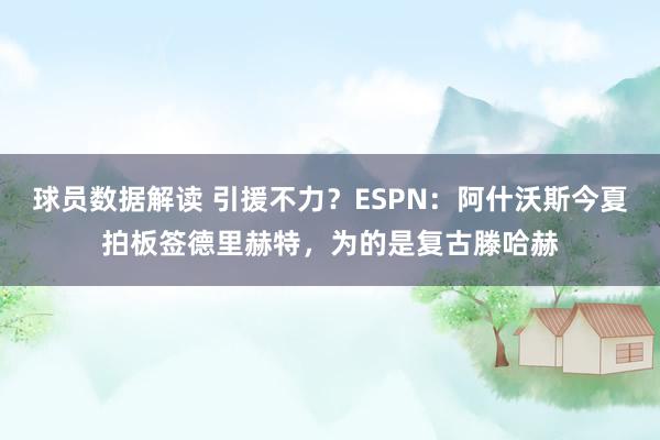 球员数据解读 引援不力？ESPN：阿什沃斯今夏拍板签德里赫特，为的是复古滕哈赫