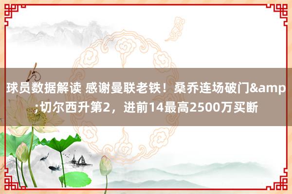 球员数据解读 感谢曼联老铁！桑乔连场破门&切尔西升第2，进前14最高2500万买断