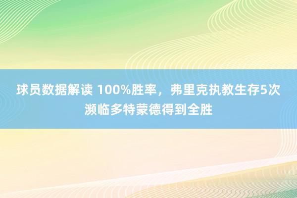 球员数据解读 100%胜率，弗里克执教生存5次濒临多特蒙德得到全胜