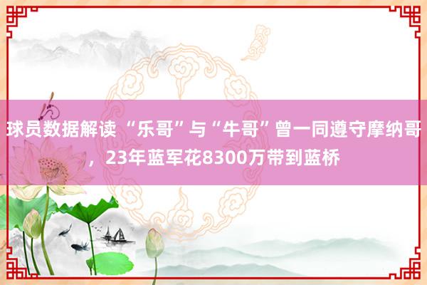 球员数据解读 “乐哥”与“牛哥”曾一同遵守摩纳哥，23年蓝军花8300万带到蓝桥