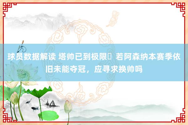 球员数据解读 塔帅已到极限❓若阿森纳本赛季依旧未能夺冠，应寻求换帅吗