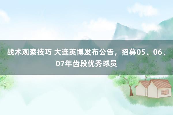 战术观察技巧 大连英博发布公告，招募05、06、07年齿段优秀球员