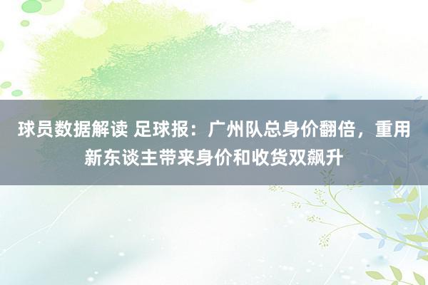 球员数据解读 足球报：广州队总身价翻倍，重用新东谈主带来身价和收货双飙升