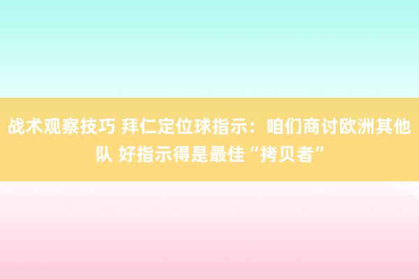 战术观察技巧 拜仁定位球指示：咱们商讨欧洲其他队 好指示得是最佳“拷贝者”