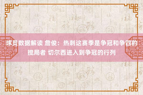 球员数据解读 詹俊：热刺这赛季是争冠和争四的搅局者 切尔西进入到争冠的行列