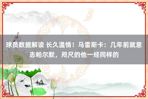 球员数据解读 长久温情！马雷斯卡：几年前就意志帕尔默，咫尺的他一经同样的