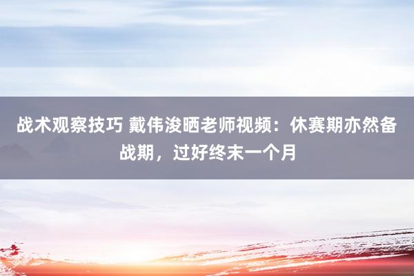 战术观察技巧 戴伟浚晒老师视频：休赛期亦然备战期，过好终末一个月