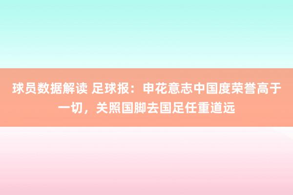 球员数据解读 足球报：申花意志中国度荣誉高于一切，关照国脚去国足任重道远