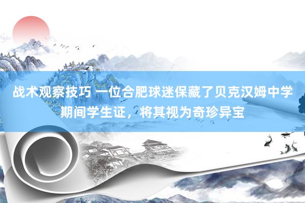 战术观察技巧 一位合肥球迷保藏了贝克汉姆中学期间学生证，将其视为奇珍异宝