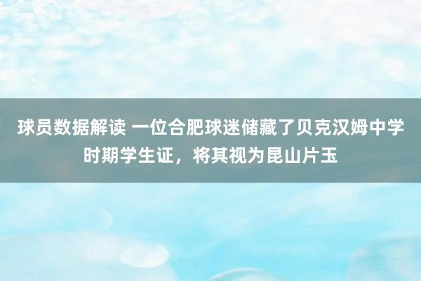 球员数据解读 一位合肥球迷储藏了贝克汉姆中学时期学生证，将其视为昆山片玉