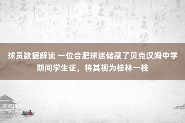 球员数据解读 一位合肥球迷储藏了贝克汉姆中学期间学生证，将其视为桂林一枝