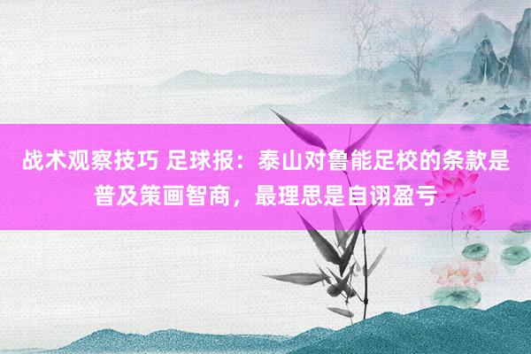 战术观察技巧 足球报：泰山对鲁能足校的条款是普及策画智商，最理思是自诩盈亏