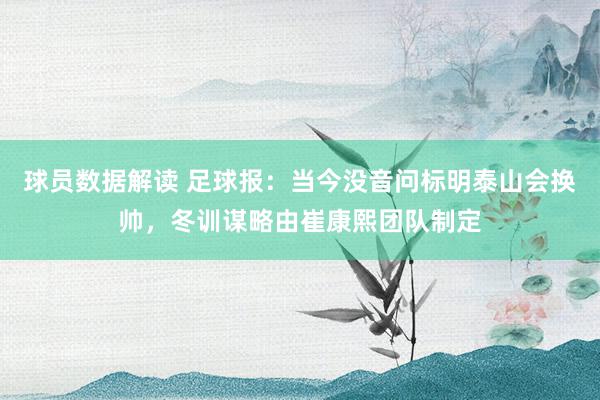 球员数据解读 足球报：当今没音问标明泰山会换帅，冬训谋略由崔康熙团队制定