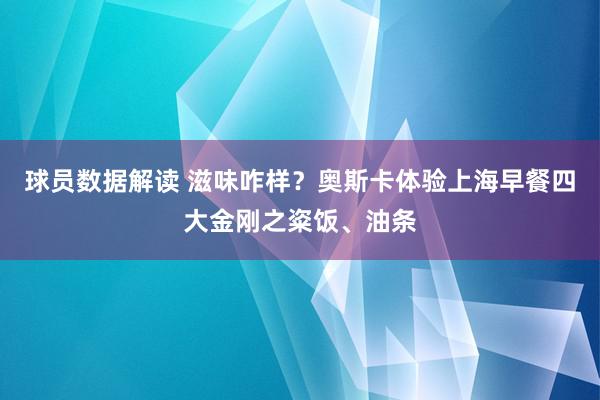 球员数据解读 滋味咋样？奥斯卡体验上海早餐四大金刚之粢饭、油条