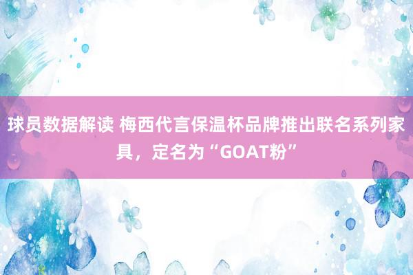 球员数据解读 梅西代言保温杯品牌推出联名系列家具，定名为“GOAT粉”