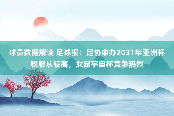 球员数据解读 足球报：足协申办2031年亚洲杯收服从较高，女足宇宙杯竞争热烈