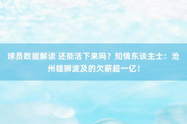 球员数据解读 还能活下来吗？知情东谈主士：沧州雄狮波及的欠薪超一亿！