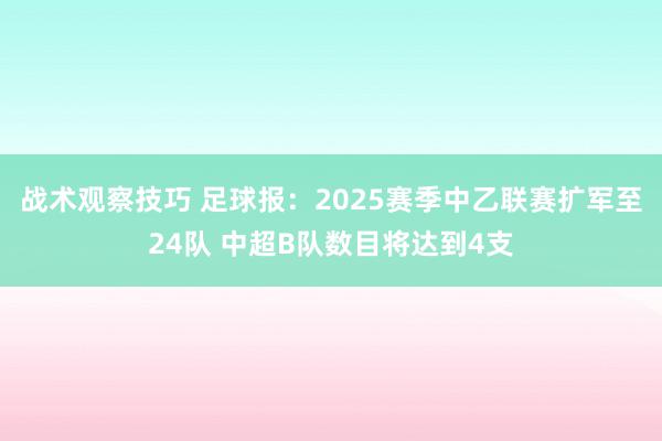 战术观察技巧 足球报：2025赛季中乙联赛扩军至24队 中超B队数目将达到4支