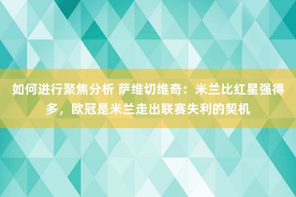 如何进行聚焦分析 萨维切维奇：米兰比红星强得多，欧冠是米兰走出联赛失利的契机