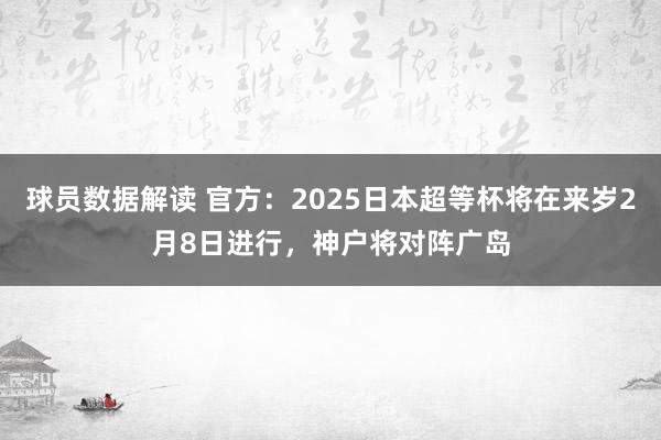 球员数据解读 官方：2025日本超等杯将在来岁2月8日进行，神户将对阵广岛