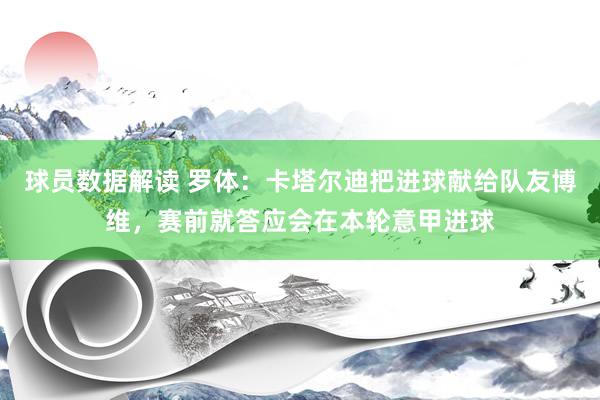 球员数据解读 罗体：卡塔尔迪把进球献给队友博维，赛前就答应会在本轮意甲进球