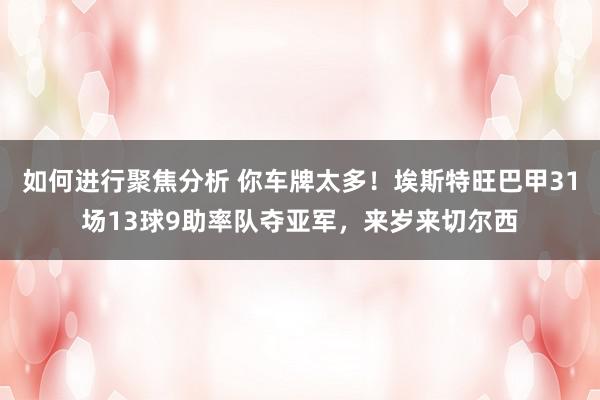 如何进行聚焦分析 你车牌太多！埃斯特旺巴甲31场13球9助率队夺亚军，来岁来切尔西