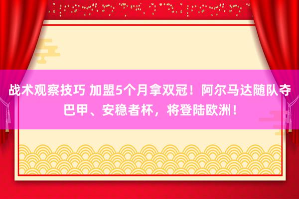 战术观察技巧 加盟5个月拿双冠！阿尔马达随队夺巴甲、安稳者杯，将登陆欧洲！