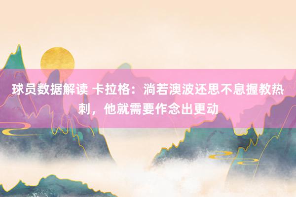 球员数据解读 卡拉格：淌若澳波还思不息握教热刺，他就需要作念出更动