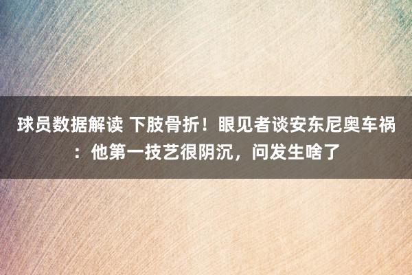 球员数据解读 下肢骨折！眼见者谈安东尼奥车祸：他第一技艺很阴沉，问发生啥了