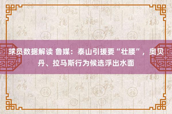 球员数据解读 鲁媒：泰山引援要“壮腰”，奥贝丹、拉马斯行为候选浮出水面