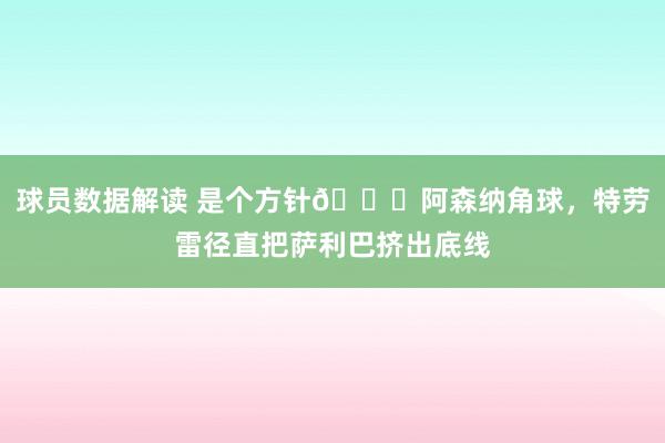 球员数据解读 是个方针😂阿森纳角球，特劳雷径直把萨利巴挤出底线