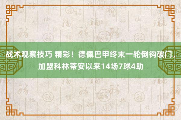 战术观察技巧 精彩！德佩巴甲终末一轮倒钩破门，加盟科林蒂安以来14场7球4助