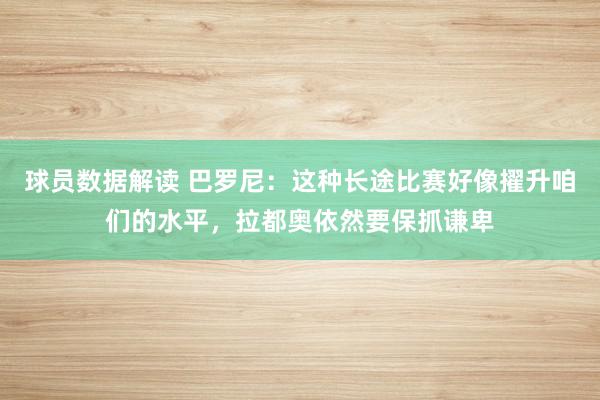 球员数据解读 巴罗尼：这种长途比赛好像擢升咱们的水平，拉都奥依然要保抓谦卑