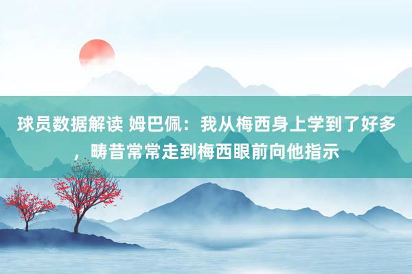 球员数据解读 姆巴佩：我从梅西身上学到了好多，畴昔常常走到梅西眼前向他指示