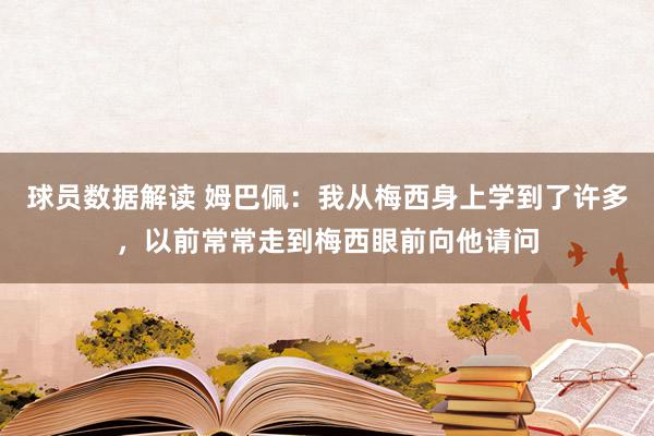 球员数据解读 姆巴佩：我从梅西身上学到了许多，以前常常走到梅西眼前向他请问