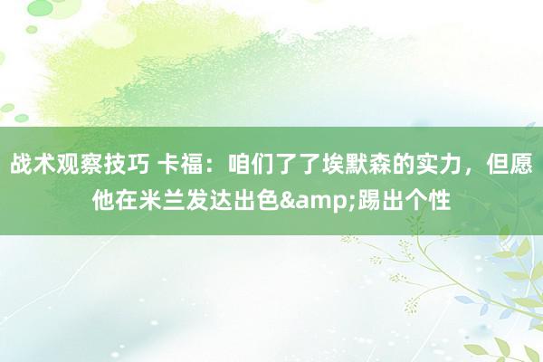 战术观察技巧 卡福：咱们了了埃默森的实力，但愿他在米兰发达出色&踢出个性