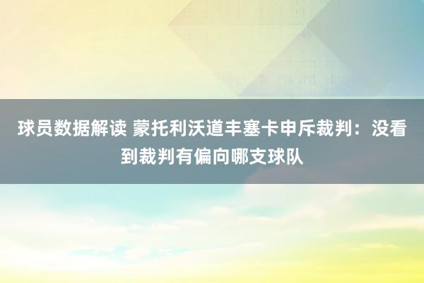 球员数据解读 蒙托利沃道丰塞卡申斥裁判：没看到裁判有偏向哪支球队