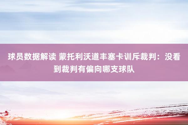 球员数据解读 蒙托利沃道丰塞卡训斥裁判：没看到裁判有偏向哪支球队