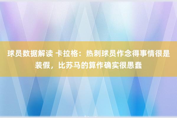 球员数据解读 卡拉格：热刺球员作念得事情很是装假，比苏马的算作确实很愚蠢