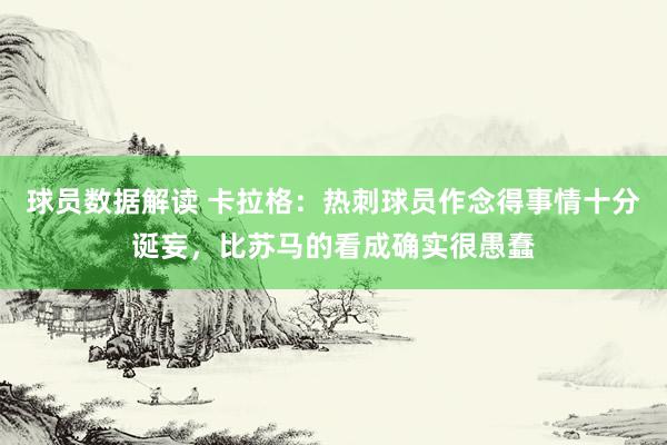 球员数据解读 卡拉格：热刺球员作念得事情十分诞妄，比苏马的看成确实很愚蠢