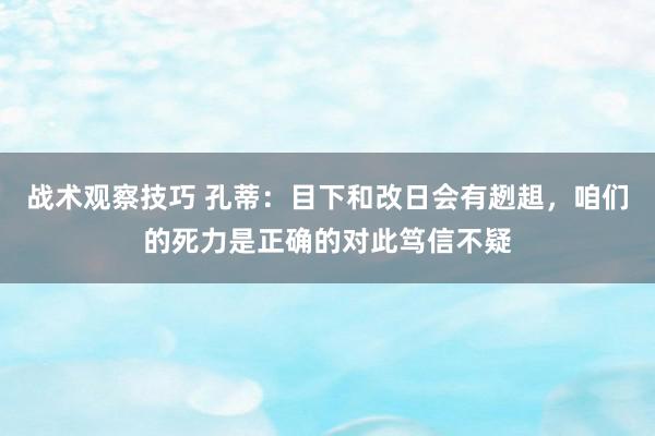 战术观察技巧 孔蒂：目下和改日会有趔趄，咱们的死力是正确的对此笃信不疑