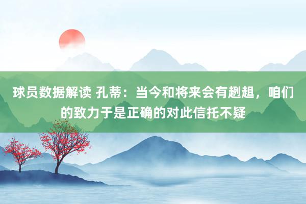 球员数据解读 孔蒂：当今和将来会有趔趄，咱们的致力于是正确的对此信托不疑