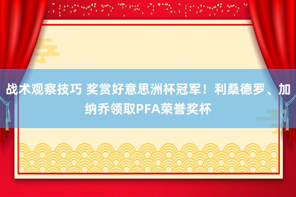 战术观察技巧 奖赏好意思洲杯冠军！利桑德罗、加纳乔领取PFA荣誉奖杯