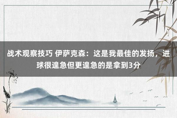 战术观察技巧 伊萨克森：这是我最佳的发扬，进球很遑急但更遑急的是拿到3分