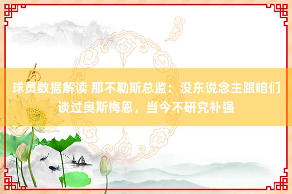 球员数据解读 那不勒斯总监：没东说念主跟咱们谈过奥斯梅恩，当今不研究补强