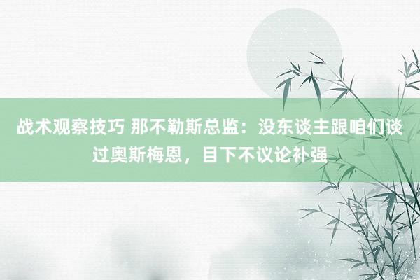 战术观察技巧 那不勒斯总监：没东谈主跟咱们谈过奥斯梅恩，目下不议论补强